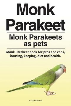 portada Monk Parakeet. Monk Parakeets as pets. Monk Parakeet book for pros and cons, housing, keeping, diet and health. (en Inglés)