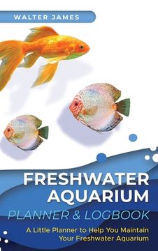 portada Freshwater Aquarium Planner & Logbook: A Little Planner to Help You Maintain Your Freshwater Aquarium (en Inglés)