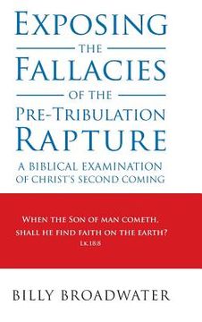 portada Exposing the Fallacies of the Pre-Tribulation Rapture: A Biblical Examination of Christ's Second Coming (en Inglés)