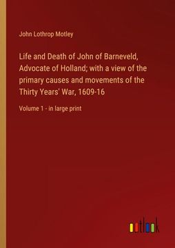 portada Life and Death of John of Barneveld, Advocate of Holland; With a View of the Primary Causes and Movements of the Thirty Years' War, 1609-16: Volume 1 (in English)