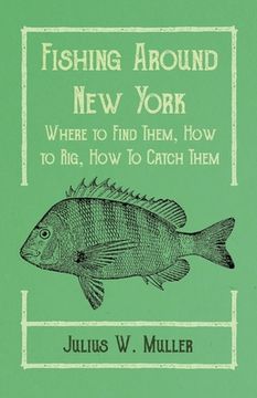 portada Fishing Around New York - Where to Find Them, How to Rig, How To Catch Them (en Inglés)