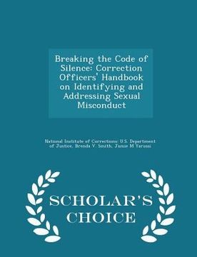 portada Breaking the Code of Silence: Correction Officers' Handbook on Identifying and Addressing Sexual Misconduct - Scholar's Choice Edition (en Inglés)