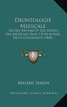 portada Deontologie Medicale: Ou Des Devoirs Et Des Droits Des Medecins Dans L'Etat Actuel De La Civilisation (1845) (en Francés)