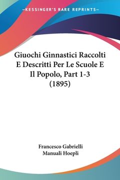 portada Giuochi Ginnastici Raccolti E Descritti Per Le Scuole E Il Popolo, Part 1-3 (1895) (en Italiano)