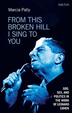 portada From This Broken Hill I Sing to You: God, Sex, and Politics in the Work of Leonard Cohen (en Inglés)