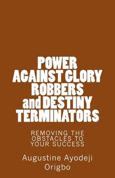 portada POWER AGAINST GLORY ROBBERS and DESTINY TERMINATORS: REMOVING THE OBSTACLES To YOUR SUCCESS (en Inglés)