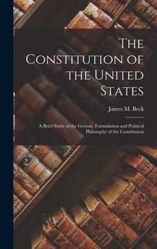 portada The Constitution of the United States: A Brief Study of the Genesis, Formulation and Political Philosophy of the Constitution (en Inglés)