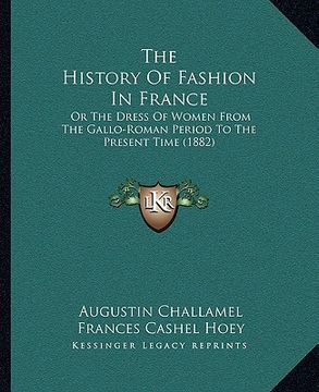 portada the history of fashion in france: or the dress of women from the gallo-roman period to the present time (1882) (in English)