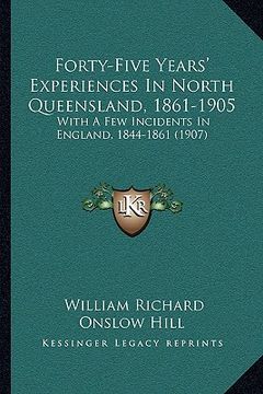 portada forty-five years' experiences in north queensland, 1861-1905forty-five years' experiences in north queensland, 1861-1905: with a few incidents in engl (en Inglés)