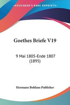 portada Goethes Briefe V19: 9 Mai 1805-Ende 1807 (1895) (en Alemán)