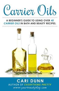 portada Carrier Oils: A beginner's guide to using over 40 carrier oils in bath and beauty recipes. (en Inglés)