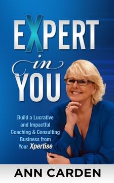 portada Expert in You: Build a Lucrative and Impactful Coaching & Consulting Business from Your Xpertise (en Inglés)