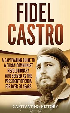 portada Fidel Castro: A Captivating Guide to a Cuban Communist Revolutionary who Served as the President of Cuba for Over 30 Years (en Inglés)