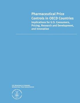 portada Pharmaceutical Price Controls in OECD Countries: Implications for U.S. Consumers, Pricing, Research and Development, and Innovation (en Inglés)