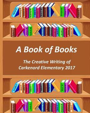 portada A Book of Books: The Creative Writing of Carkenord Elementary 2017 (en Inglés)