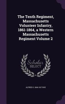 portada The Tenth Regiment, Massachusetts Volunteer Infantry, 1861-1864, a Western Massachusetts Regiment Volume 2