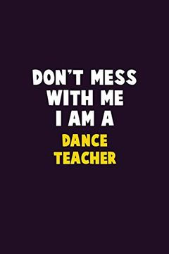 portada Don't Mess With me, i am a Dance Teacher: 6x9 Career Pride 120 Pages Writing Nots (en Inglés)