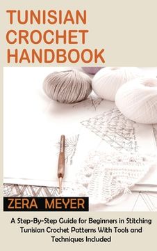 portada Tunisian Crochet Handbook: A Step-By-Step Guide for Beginners in Stitching Tunisian Crochet Patterns With Tools and Techniques Included (en Inglés)