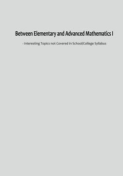 portada Between Elementary and Advanced Mathematics I: - Interesting Topics not Covered in School/College Syllabus (en Inglés)
