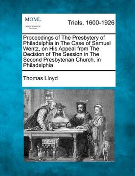 portada proceedings of the presbytery of philadelphia in the case of samuel wentz, on his appeal from the decision of the session in the second presbyterian c (en Inglés)