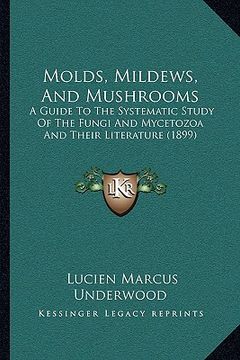 portada molds, mildews, and mushrooms: a guide to the systematic study of the fungi and mycetozoa and their literature (1899) (en Inglés)