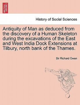 portada antiquity of man as deduced from the discovery of a human skeleton during the excavations of the east and west india dock extensions at tilbury, north (en Inglés)