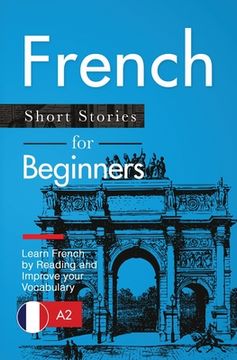 portada French Short Stories for Beginners: Learn French by Reading and Improve Your Vocabulary (en Inglés)