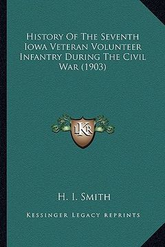 portada history of the seventh iowa veteran volunteer infantry durinhistory of the seventh iowa veteran volunteer infantry during the civil war (1903) g the c (en Inglés)