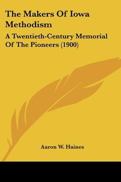 portada the makers of iowa methodism: a twentieth-century memorial of the pioneers (1900) (en Inglés)