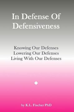 portada In Defense Of Defensiveness: Knowing Our Defenses, Lowering Our Defenses, Living With Our Defenses (in English)