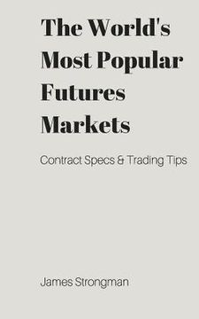 portada The World's Most Popular Futures Markets: Contract Specifications & Trading Tips (in English)