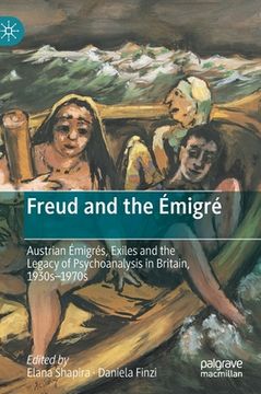 portada Freud and the Émigré: Austrian Émigrés, Exiles and the Legacy of Psychoanalysis in Britain, 1930s-1970s
