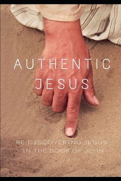 portada Authentic Jesus: Re-Discovering Jesus in the Book of John (en Inglés)