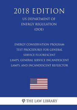 portada Energy Conservation Program - Test Procedures for General Service Fluorescent Lamps, General Service Incandescent Lamps, and Incandescent Reflector (U (en Inglés)