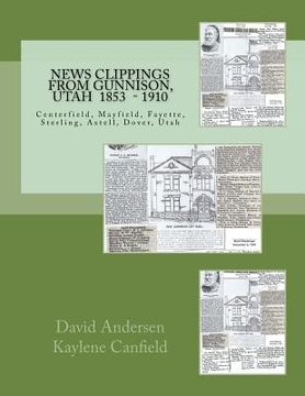 portada News Clippings from Gunnison, Utah: Centerfield, Mayfield, Fayette, Sterling, Axtell, Dover, Utah 1853 - 1910 (en Inglés)