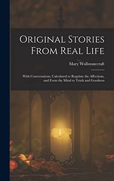 portada Original Stories From Real Life: With Conversations, Calculated to Regulate the Affections, and Form the Mind to Truth and Goodness (en Inglés)
