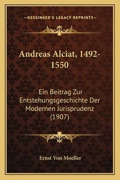 portada Andreas Alciat, 1492-1550: Ein Beitrag Zur Entstehungsgeschichte Der Modernen Jurisprudenz (1907) (en Alemán)