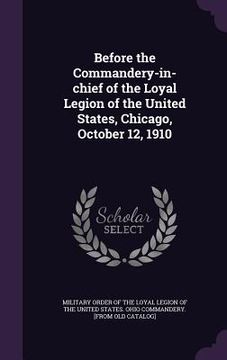 portada Before the Commandery-in-chief of the Loyal Legion of the United States, Chicago, October 12, 1910 (en Inglés)