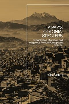 portada La Paz's Colonial Specters: Urbanization, Migration, and Indigenous Political Participation, 1900-52 (in English)