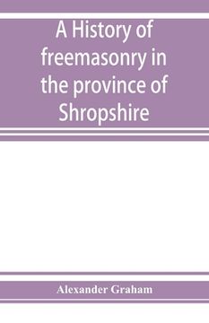 portada A history of freemasonry in the province of Shropshire, and of the Salopian Lodge, 262 (en Inglés)