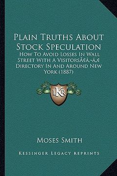portada plain truths about stock speculation: how to avoid losses in wall street with a visitorsacentsa -a cents directory in and around new york (1887) (in English)