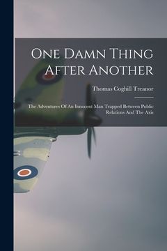 portada One Damn Thing After Another: The Adventures Of An Innocent Man Trapped Between Public Relations And The Axis (en Inglés)