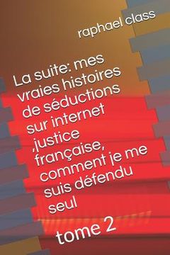 portada La Suite: Mes Vraies Histoires de Séductions Sur Internet, Justice Française, Comment Je Me Suis Défendu Seul: Tome 2 (in French)
