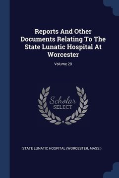 portada Reports And Other Documents Relating To The State Lunatic Hospital At Worcester; Volume 28 (en Inglés)