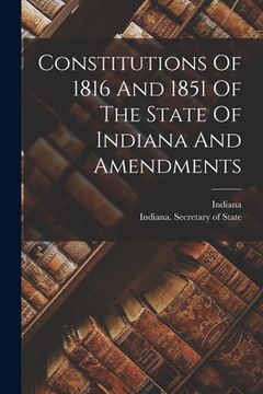 portada Constitutions Of 1816 And 1851 Of The State Of Indiana And Amendments (en Inglés)