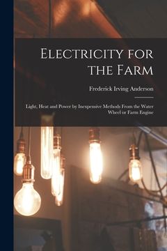 portada Electricity for the Farm: Light, Heat and Power by Inexpensive Methods From the Water Wheel or Farm Engine (en Inglés)