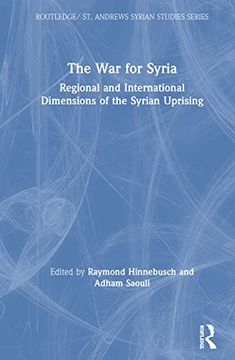 portada The war for Syria: Regional and International Dimensions of the Syrian Uprising (Routledge/ st. Andrews Syrian Studies Series) (en Inglés)
