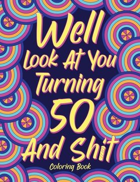 portada Well Look at You Turning 50 and Shit Coloring Book for Adults: Birthday Quotes Coloring Book, Coloring Activity Books, 50th Birthday Gifts (in English)