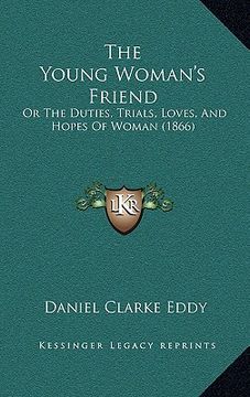 portada the young woman's friend: or the duties, trials, loves, and hopes of woman (1866) (in English)