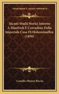 portada Alcuni Studii Storici Intorno A Manfredi E Corradino Della Imperiale Casa Di Hohenstauffen (1850) (en Italiano)